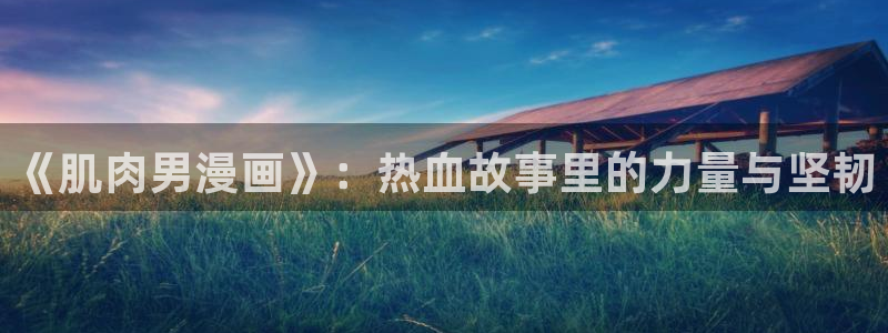 斗罗羞羞漫画：《肌肉男漫画》：热血故事里的力量与坚韧