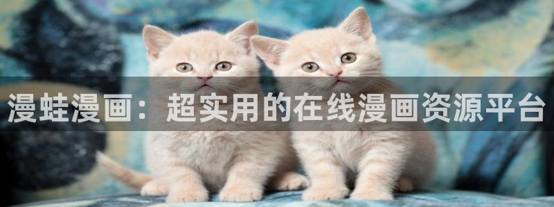 啊...嗯羞羞漫画：漫蛙漫画：超实用的在线漫画资源平台