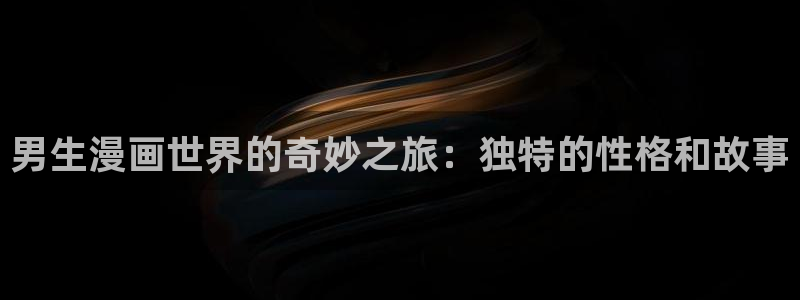 羞羞漫画瑟瑟：男生漫画世界的奇妙之旅：独特的性格和故事