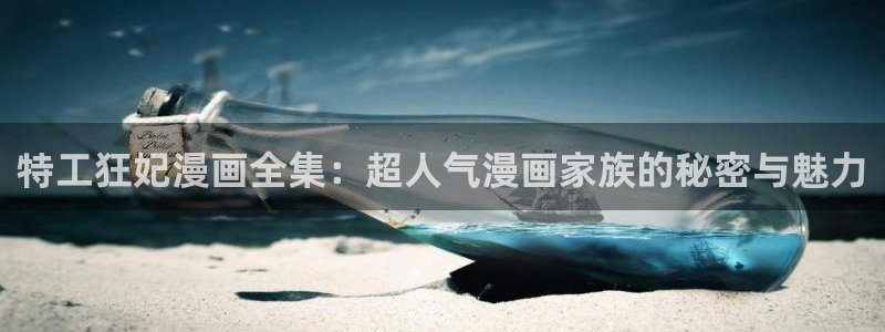 羞羞漫画韩漫在线免费观看：特工狂妃漫画全集：超人气漫画家族的秘密与魅力