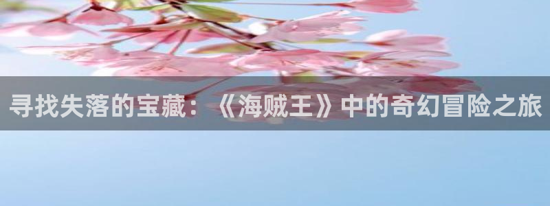 羞羞漫画无遮挡免费：寻找失落的宝藏：《海贼王》中的奇幻冒险之旅